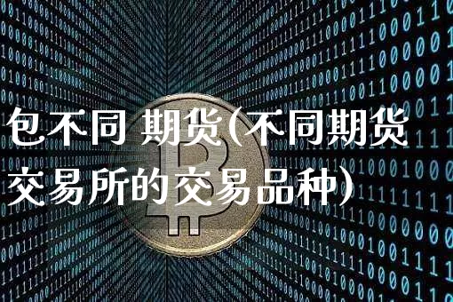 包不同 期货(不同期货交易所的交易品种)_https://www.czytfl.com_期货走势_第1张