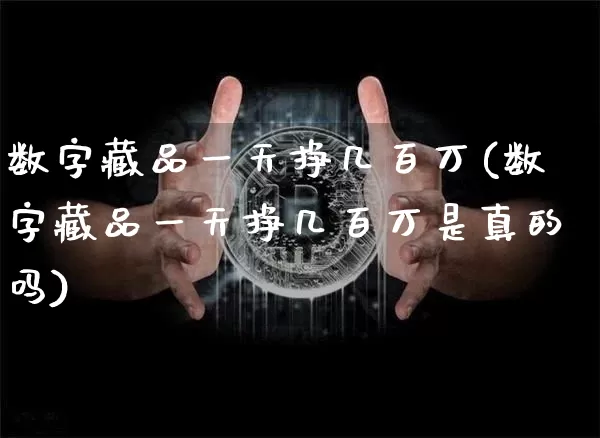 数字藏品一天挣几百万(数字藏品一天挣几百万是真的吗)_https://www.czytfl.com_期货行情_第1张