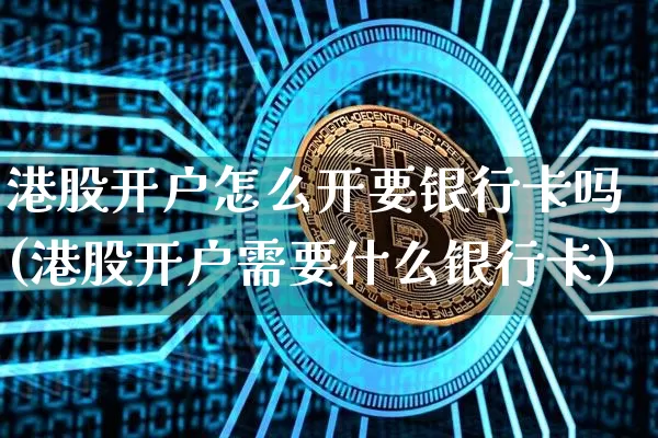 港股开户怎么开要银行卡吗(港股开户需要什么银行卡)_https://www.czytfl.com_期货价格_第1张