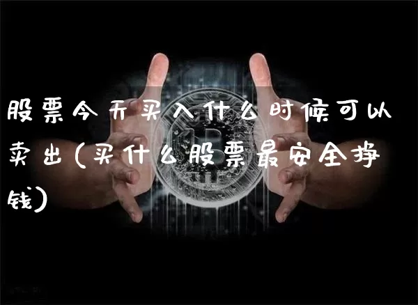 股票今天买入什么时候可以卖出(买什么股票最安全挣钱)_https://www.czytfl.com_期货行情_第1张