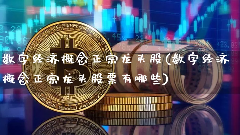 数字经济概念正宗龙头股(数字经济概念正宗龙头股票有哪些)_https://www.czytfl.com_期货走势_第1张
