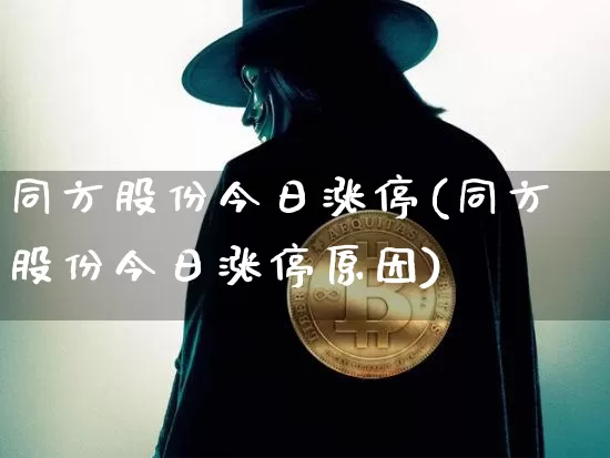 同方股份今日涨停(同方股份今日涨停原因)_https://www.czytfl.com_期货行情_第1张