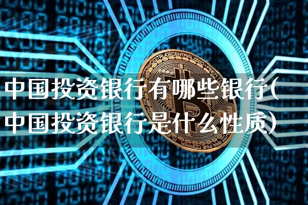中国投资银行有哪些银行(中国投资银行是什么性质)_https://www.czytfl.com_期货走势_第1张