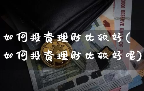 如何投资理财比较好(如何投资理财比较好呢)_https://www.czytfl.com_期货行情_第1张