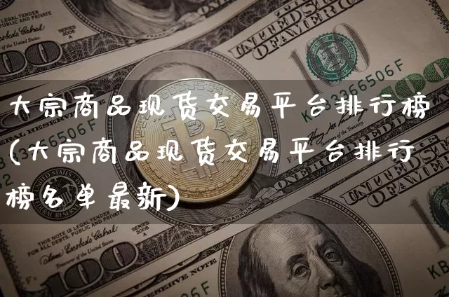 大宗商品现货交易平台排行榜(大宗商品现货交易平台排行榜名单最新)_https://www.czytfl.com_期货价格_第1张