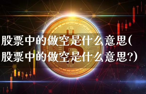股票中的做空是什么意思(股票中的做空是什么意思?)_https://www.czytfl.com_期货行情_第1张