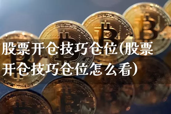 股票开仓技巧仓位(股票开仓技巧仓位怎么看)_https://www.czytfl.com_期货价格_第1张