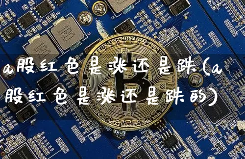 a股红色是涨还是跌(a股红色是涨还是跌的)_https://www.czytfl.com_期货走势_第1张