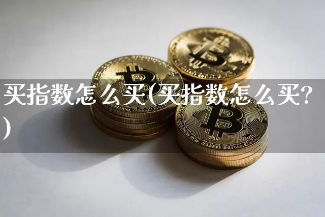 买指数怎么买(买指数怎么买?)_https://www.czytfl.com_期货走势_第1张