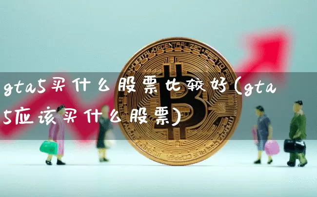gta5买什么股票比较好(gta5应该买什么股票)_https://www.czytfl.com_期货走势_第1张