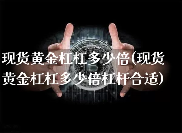 现货黄金杠杠多少倍(现货黄金杠杠多少倍杠杆合适)_https://www.czytfl.com_期货行情_第1张