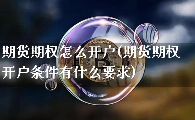 期货期权怎么开户(期货期权开户条件有什么要求)_https://www.czytfl.com_期货价格_第1张