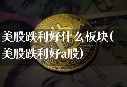 美股跌利好什么板块(美股跌利好a股)_https://www.czytfl.com_期货价格_第1张