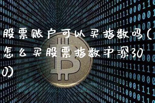 股票账户可以买指数吗(怎么买股票指数沪深300)_https://www.czytfl.com_期货走势_第1张