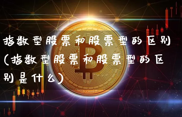 指数型股票和股票型的区别(指数型股票和股票型的区别是什么)_https://www.czytfl.com_期货价格_第1张