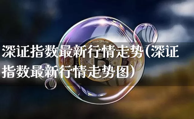 深证指数最新行情走势(深证指数最新行情走势图)_https://www.czytfl.com_期货价格_第1张
