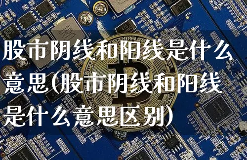 股市阴线和阳线是什么意思(股市阴线和阳线是什么意思区别)_https://www.czytfl.com_期货价格_第1张