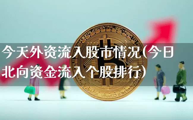 今天外资流入股市情况(今日北向资金流入个股排行)_https://www.czytfl.com_期货价格_第1张