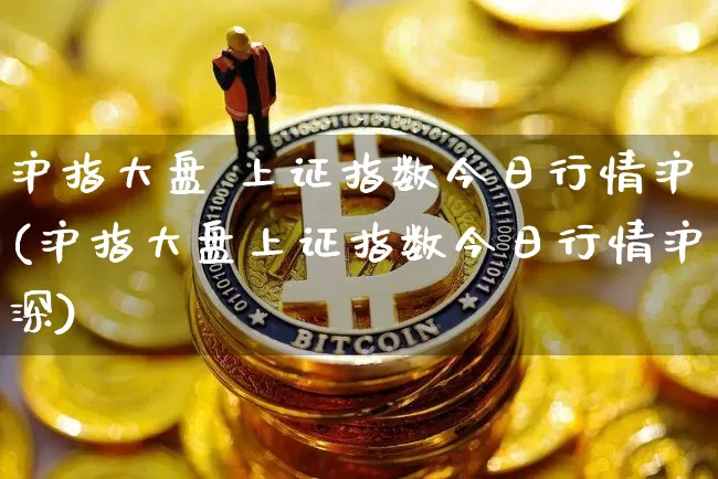 沪指大盘 上证指数今日行情沪(沪指大盘上证指数今日行情沪深)_https://www.czytfl.com_期货走势_第1张