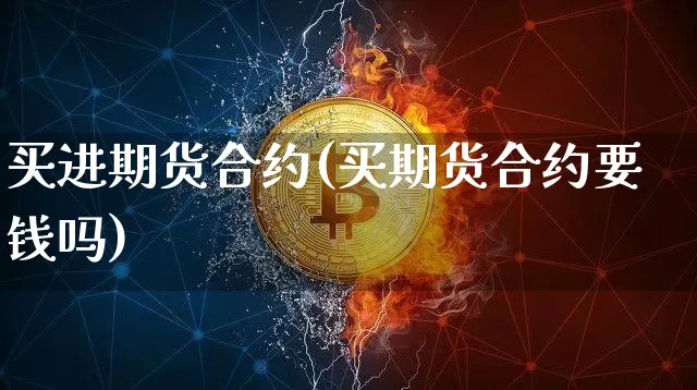 买进期货合约(买期货合约要钱吗)_https://www.czytfl.com_期货_第1张