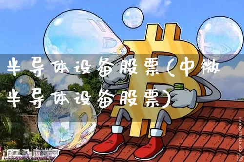 半导体设备股票(中微半导体设备股票)_https://www.czytfl.com_期货走势_第1张