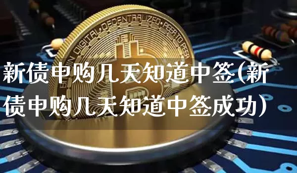 新债申购几天知道中签(新债申购几天知道中签成功)_https://www.czytfl.com_期货价格_第1张