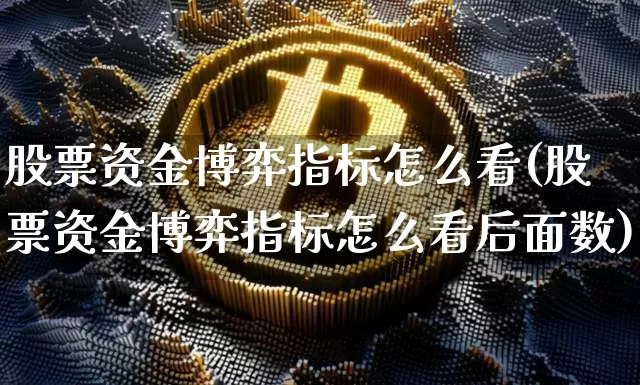股票资金博弈指标怎么看(股票资金博弈指标怎么看后面数)_https://www.czytfl.com_期货走势_第1张