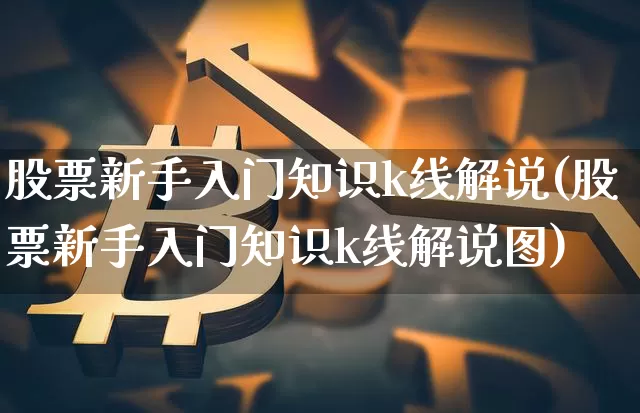 股票新手入门知识k线解说(股票新手入门知识k线解说图)_https://www.czytfl.com_期货走势_第1张