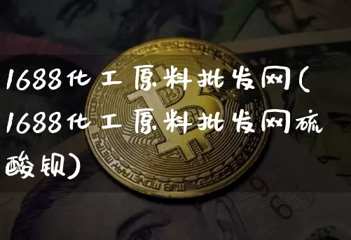 1688化工原料批发网(1688化工原料批发网硫酸钡)_https://www.czytfl.com_期货价格_第1张