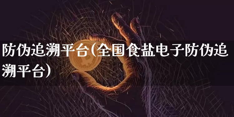防伪追溯平台(全国食盐电子防伪追溯平台)_https://www.czytfl.com_期货行情_第1张