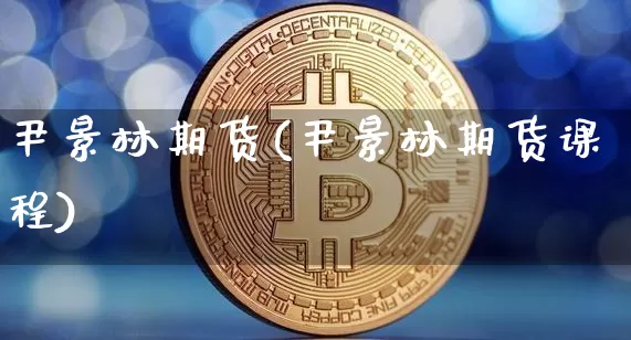 尹景林期货(尹景林期货课程)_https://www.czytfl.com_期货价格_第1张