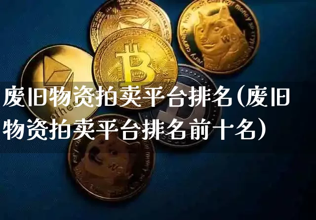 废旧物资拍卖平台排名(废旧物资拍卖平台排名前十名)_https://www.czytfl.com_期货走势_第1张