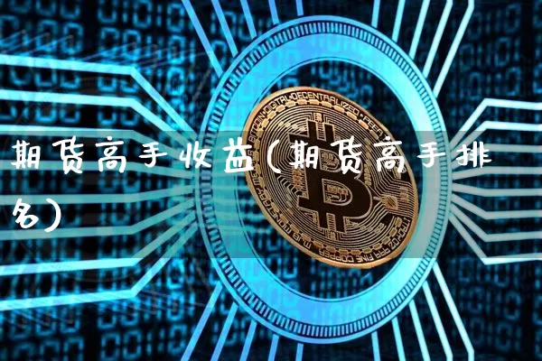 期货高手收益(期货高手排名)_https://www.czytfl.com_期货行情_第1张
