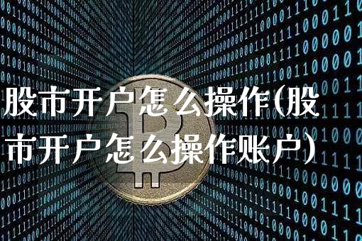 股市开户怎么操作(股市开户怎么操作账户)_https://www.czytfl.com_期货_第1张