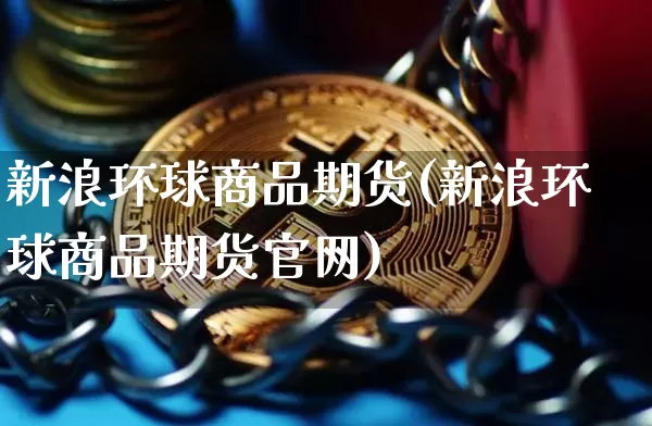 新浪环球商品期货(新浪环球商品期货官网)_https://www.czytfl.com_期货交易_第1张