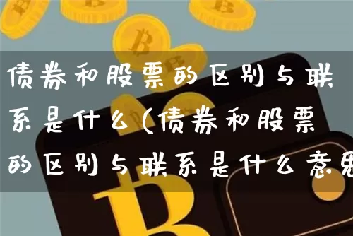 债券和股票的区别与联系是什么(债券和股票的区别与联系是什么意思)_https://www.czytfl.com_期货行情_第1张