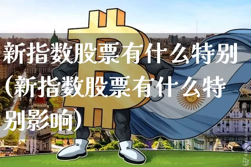 新指数股票有什么特别(新指数股票有什么特别影响)_https://www.czytfl.com_期货行情_第1张