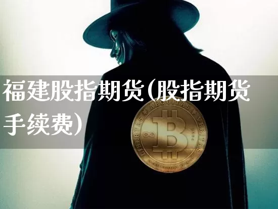 福建股指期货(股指期货手续费)_https://www.czytfl.com_期货走势_第1张