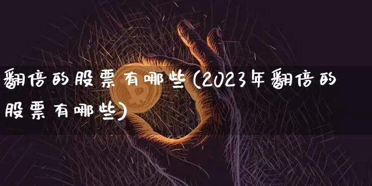 翻倍的股票有哪些(2023年翻倍的股票有哪些)_https://www.czytfl.com_期货_第1张