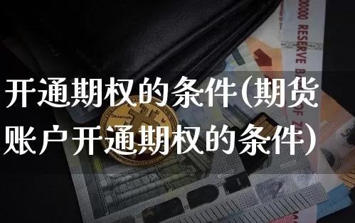 开通期权的条件(期货账户开通期权的条件)_https://www.czytfl.com_期货行情_第1张