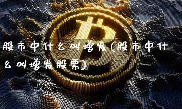 股市中什么叫增发(股市中什么叫增发股票)_https://www.czytfl.com_期货走势_第1张