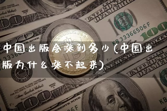 中国出版会涨到多少(中国出版为什么涨不起来)_https://www.czytfl.com_期货价格_第1张
