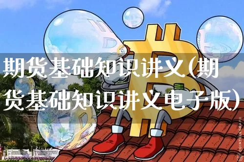 期货基础知识讲义(期货基础知识讲义电子版)_https://www.czytfl.com_期货价格_第1张