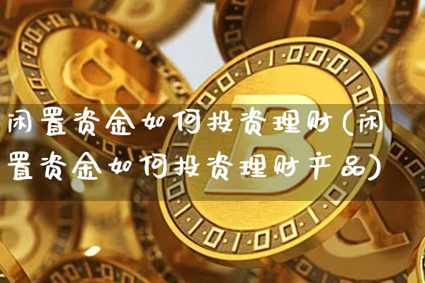闲置资金如何投资理财(闲置资金如何投资理财产品)_https://www.czytfl.com_期货_第1张