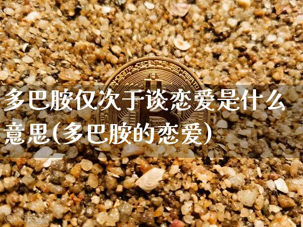 多巴胺仅次于谈恋爱是什么意思(多巴胺的恋爱)_https://www.czytfl.com_期货价格_第1张
