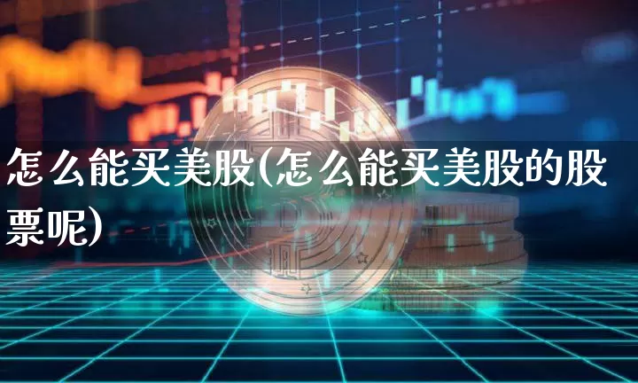 怎么能买美股(怎么能买美股的股票呢)_https://www.czytfl.com_期货行情_第1张