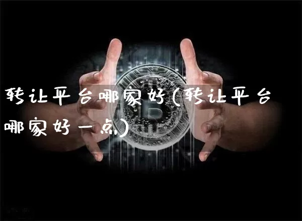 转让平台哪家好(转让平台哪家好一点)_https://www.czytfl.com_期货走势_第1张