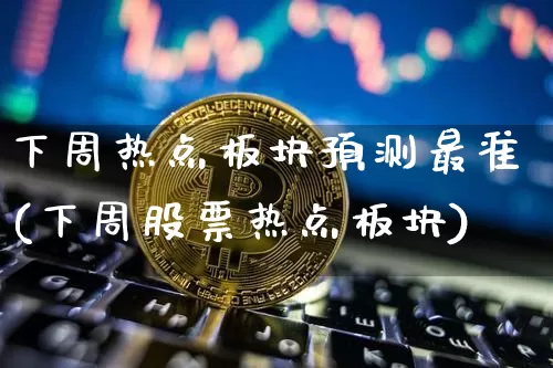 下周热点板块预测最准(下周股票热点板块)_https://www.czytfl.com_期货走势_第1张