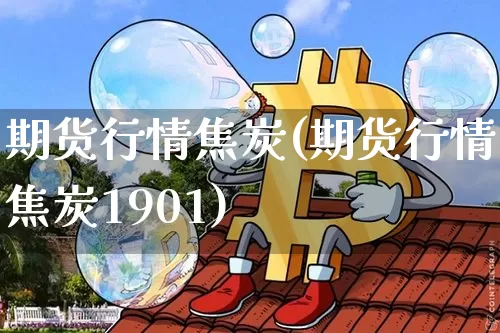 期货行情焦炭(期货行情焦炭1901)_https://www.czytfl.com_期货交易_第1张