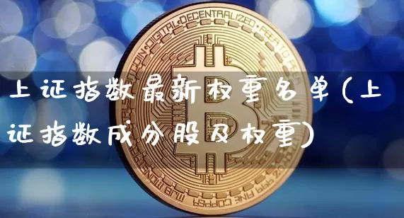 上证指数最新权重名单(上证指数成分股及权重)_https://www.czytfl.com_期货走势_第1张